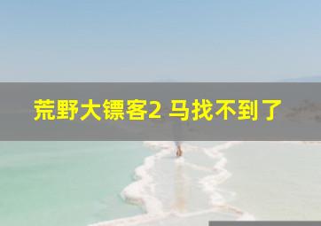 荒野大镖客2 马找不到了